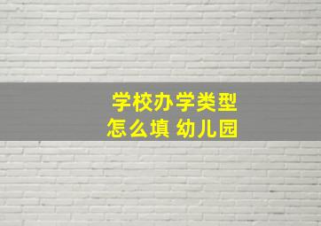 学校办学类型怎么填 幼儿园